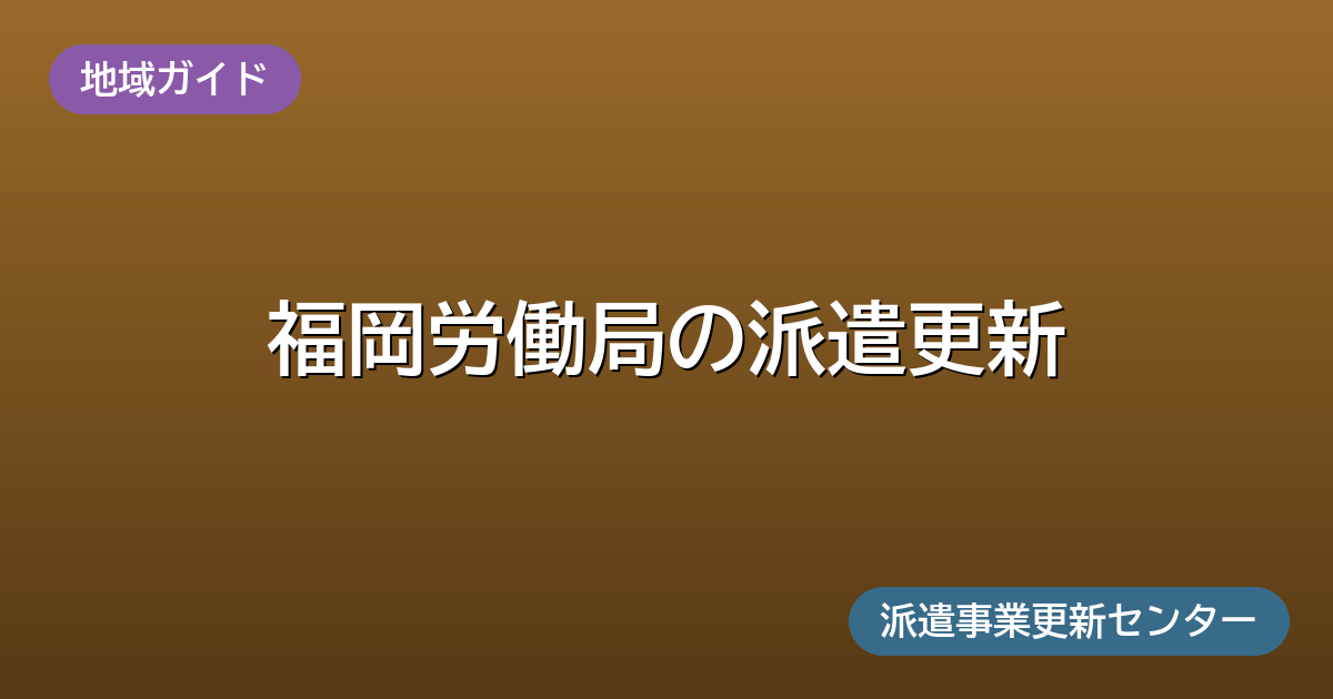福岡労働局の派遣更新(地域ガイド)派遣事業更新センター