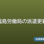 福島労働局の派遣更新ガイド