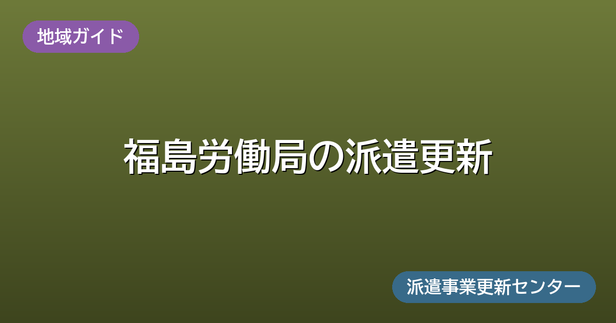 福島労働局の派遣更新(地域ガイド)派遣事業更新センター