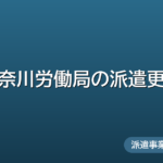 神奈川労働局の派遣更新ガイド