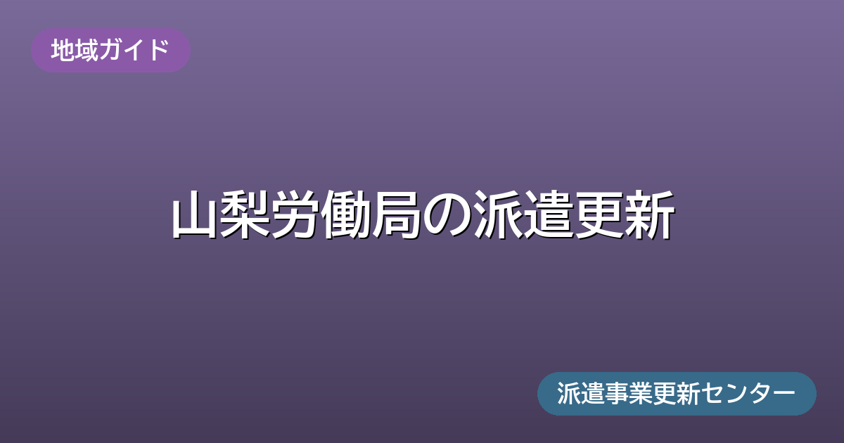 山梨労働局の派遣更新(地域ガイド)派遣事業更新センター