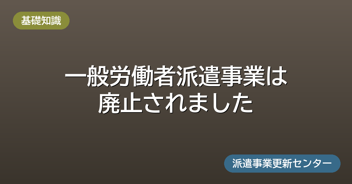 一般労働者派遣事業は廃止されました